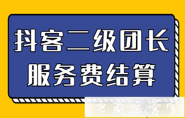 抖客二級團長服務費賬單如何結算?百應后臺二級團長服務費結算